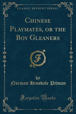 Chinese Playmates, or the Boy Gleaners (Classic Reprint) - Pitman, Norman Hinsdale