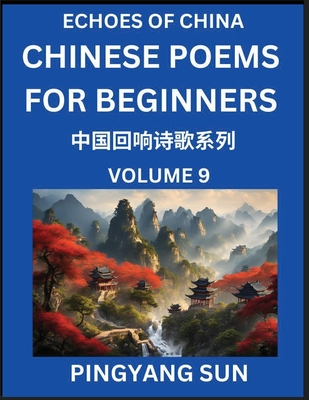 Chinese Poems for Beginners (Part 9)- Echoes of China Poetry Series, Learn Reading Chinese Poetry and Mandarin Chinese Language and Culture, Easy Lessons, Suitable of HSK Test Preparation - Sun, Pingyang