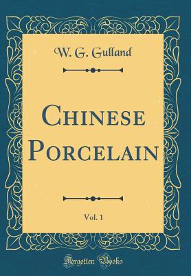 Chinese Porcelain, Vol. 1 (Classic Reprint) - Gulland, W G