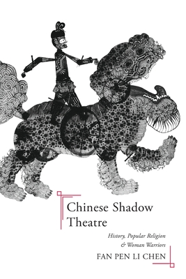 Chinese Shadow Theatre: History, Popular Religion, and Women Warriors - Chen, Fan Pen Li