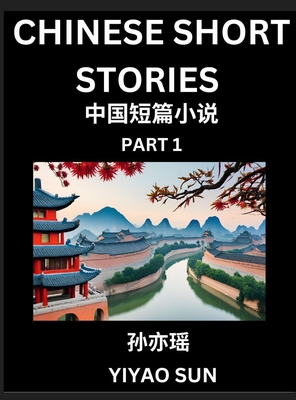 Chinese Short Stories (Part 1)- Learn Must-know and Famous Chinese Stories, Chinese Language & Culture, HSK All Levels, Easy Lessons for Beginners, English and Simplified Chinese Character Edition - Sun, Yiyao