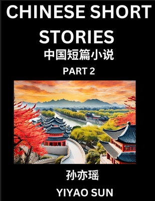 Chinese Short Stories (Part 2)- Learn Must-know and Famous Chinese Stories, Chinese Language & Culture, HSK All Levels, Easy Lessons for Beginners, English and Simplified Chinese Character Edition - Sun, Yiyao