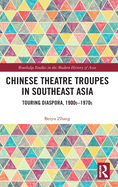 Chinese Theatre Troupes in Southeast Asia: Touring Diaspora, 1900s-1970s