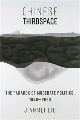 Chinese Thirdspace: The Paradox of Moderate Politics, 1946-2020 - Liu, Jianmei