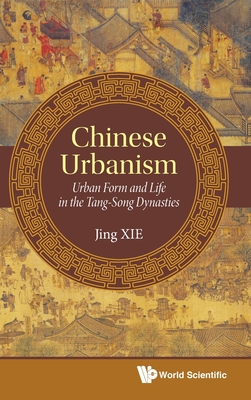 Chinese Urbanism: Urban Form and Life in the Tang-Song Dynasties - Xie, Jing