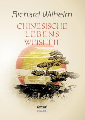Chinesische Lebensweisheit - Wilhelm, Richard