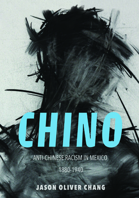 Chino: Anti-Chinese Racism in Mexico, 1880-1940 - Chang, Jason Oliver