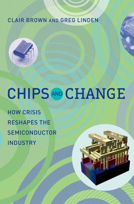 Chips and Change: How Crisis Reshapes the Semiconductor Industry - Brown, Clair, and Linden, Greg