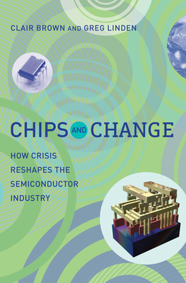 Chips and Change: How Crisis Reshapes the Semiconductor Industry - Brown, Clair, and Linden, Greg