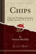 Chips: From the Workshop of Gustave Stickley, Syracuse, N. Y., U. S. a (Classic Reprint)