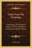 Chips from the Workshop: Parnassus; The Outlaw's Dream; Or the Old Man's Counsel and Other Poems