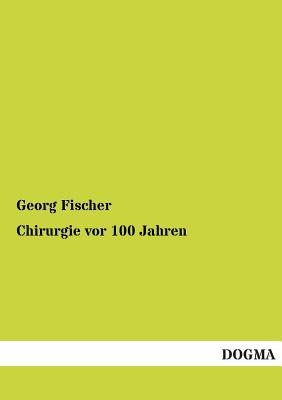 Chirurgie VOR 100 Jahren - Fischer, Georg