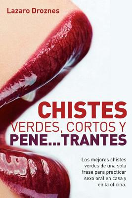 Chistes Verdes, Cortos y Pene...Trantes: Los Mejores Chistes Verdes de Una Sola Frase Para Practicar Sexo Oral, En Casa, En La Oficina y En Los Viajes. - Droznes, Lazaro