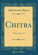 Chitra: A Play in One Act (Classic Reprint)