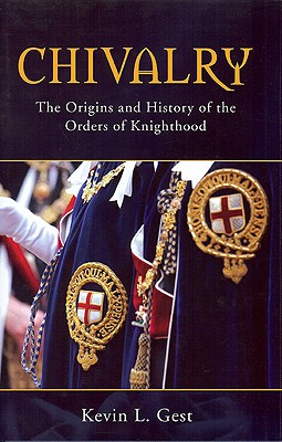 Chivalry: The Origins and History of the Orders of Knighthood - Gest, Kevin L