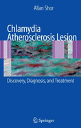 Chlamydia Atherosclerosis Lesion: Discovery, Diagnosis and Treatment - Shor, Allan