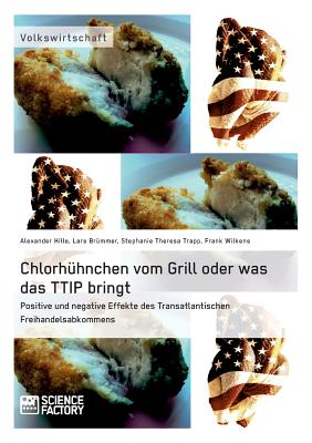 Chlorhhnchen vom Grill oder was das TTIP bringt. Positive und negative Effekte des Transatlantischen Freihandelsabkommens - Wilkens, Frank, and Trapp, Stephanie Theresa, and Brmmer, Lars