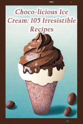 Choco-licious Ice Cream: 105 Irresistible Recipes - Hand, The Tasty Treat