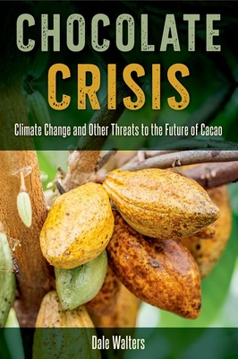 Chocolate Crisis: Climate Change and Other Threats to the Future of Cacao - Walters, Dale