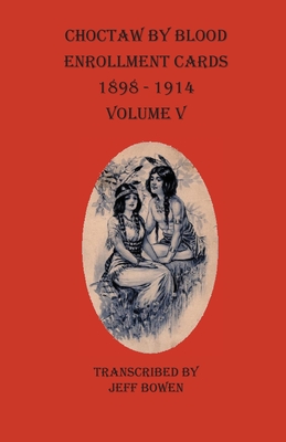 Choctaw By Blood Enrollment Cards 1898-1914 Volume V - Bowen, Jeff