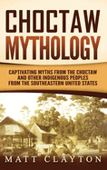 Choctaw Mythology: Captivating Myths from the Choctaw and Other Indigenous Peoples from the Southeastern United States