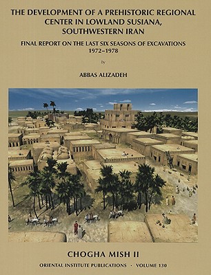 Chogha Mish II: The Development of a Prehistoric Regional Center in Lowland Susiana, Southwestern Iran - Alizadeh, Abbas