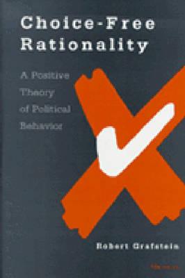 Choice-Free Rationality: A Positive Theory of Political Behavior - Grafstein, Robert, Professor