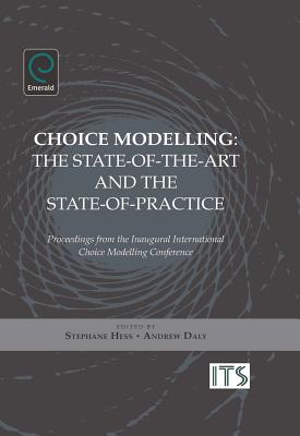Choice Modelling: The State-Of-The-Art and the State-Of-Practice - Proceedings from the Inaugural International Choice Modelling Conference - Hess, Stephane (Editor), and Daly, Andrew (Editor)