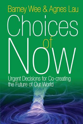 Choices of Now: Urgent Decisions for Co-Creating the Future of Our World - Wee, Barney, and Lau, Agnes