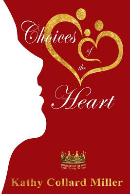 Choices of the Heart: Daughters of the King Bible Study Series - Miller, Kathy Collard, and Callahan, Christy (Editor), and Anna, O'Brien (Cover design by)