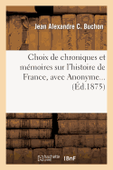 Choix de Chroniques Et Mmoires Sur l'Histoire de France, Avec Notices Biographiques: , Avec Anonyme