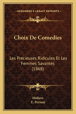 Choix de Comedies: Les Precieuses Ridicules Et Les Femmes Savantes (1868) - Moliere, and Perreaz, E