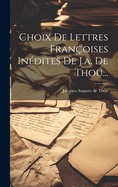 Choix De Lettres Franoises Indites De J.a. De Thou...