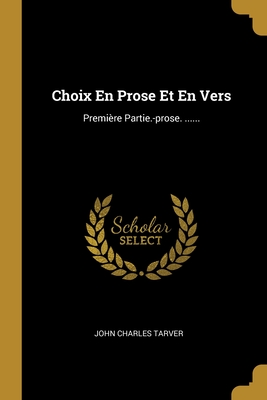 Choix En Prose Et En Vers: Premiere Partie.-Prose. ...... - Tarver, John Charles