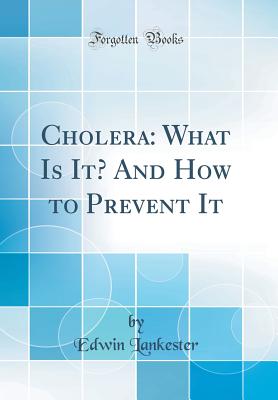 Cholera: What Is It? and How to Prevent It (Classic Reprint) - Lankester, Edwin