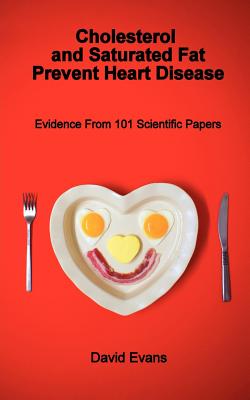 Cholesterol and Saturated Fat Prevent Heart Disease - Evidence from 101 Scientific Papers - Evans, David