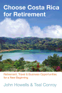 Choose Costa Rica for Retirement: Retirement, Travel & Business Opportunities for a New Beginning