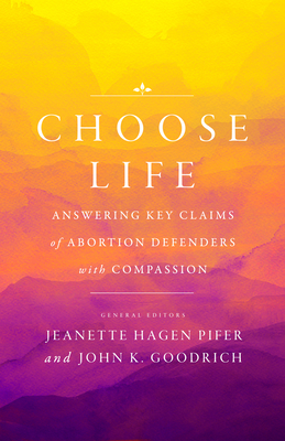 Choose Life: Answering Key Claims of Abortion Defenders with Compassion - Goodrich, John K, and Pifer, Jeanette Hagen