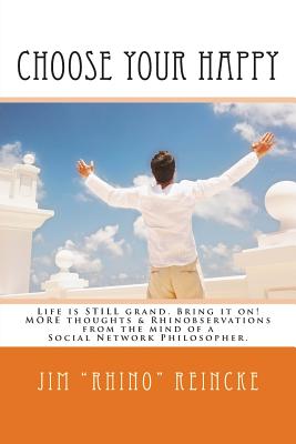 Choose Your Happy: MORE Thoughts & Rhinobservations from the Mind of a Social Network Philosopher. - Reincke, Jim Rhino