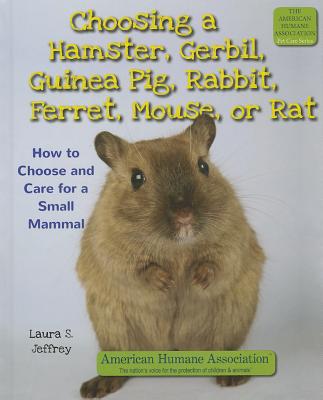 Choosing a Hamster, Gerbil, Guinea Pig, Rabbit, Ferret, Mouse, or Rat: How to Choose and Care for a Small Mammal - Jeffrey, Laura S