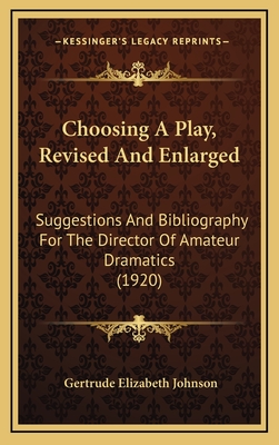 Choosing a Play, Revised and Enlarged: Suggestions and Bibliography for the Director of Amateur Dramatics - Johnson, Gertrude Elizabeth