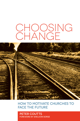 Choosing Change: How to Motivate Churches to Face the Future - Coutts, Peter