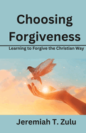 Choosing Forgiveness: Learning to Forgive the Christian Way