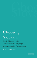 Choosing Slovakia: Slavic Hungary, the Czechoslovak Language and Accidental Nationalism