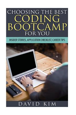 Choosing the Best Coding Bootcamp for You: Insider Stories, Application Checklist, and Career Tips - Kim, David