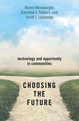 Choosing the Future: Technology and Opportunity in Communities - Mossberger, Karen, and Tolbert, Caroline J, and Lacombe, Scott J