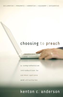Choosing to Preach: A Comprehensive Introduction to Sermon Options and Structures - Anderson, Kenton C