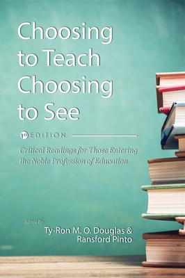 Choosing to Teach, Choosing to See: Critical Readings for Those Entering the Noble Profession of Education - Douglas, Ty-Ron M O (Editor), and Pinto, Ransford (Editor)