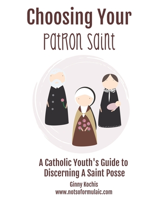 Choosing Your Patron Saint: A Catholic Youth's Guide to Discerning a Saint Posse - Kochis, Ginny