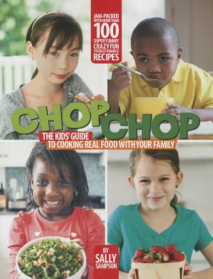 Chop Chop: The Kids' Guide to Cooking Real Food with Your Family - Sampson, Sally, and Tremblay, Carl (Photographer)